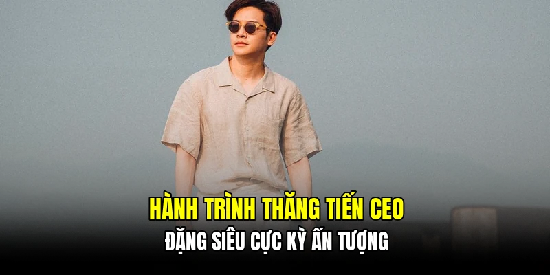 Hành trình thăng tiến CEO Đặng Siêu cực kỳ ấn tượng
