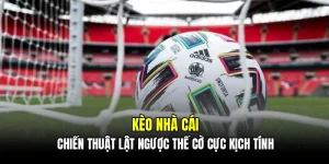Kèo nhà cái - Chiến thuật lật ngược thế cờ cực kịch tính