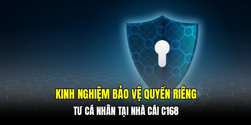 Kinh nghiệm bảo vệ quyền riêng tư cá nhân tại nhà cái C168