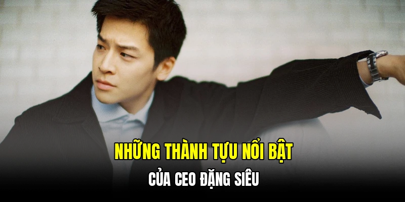 Những thành tựu nổi bật của CEO Đặng Siêu