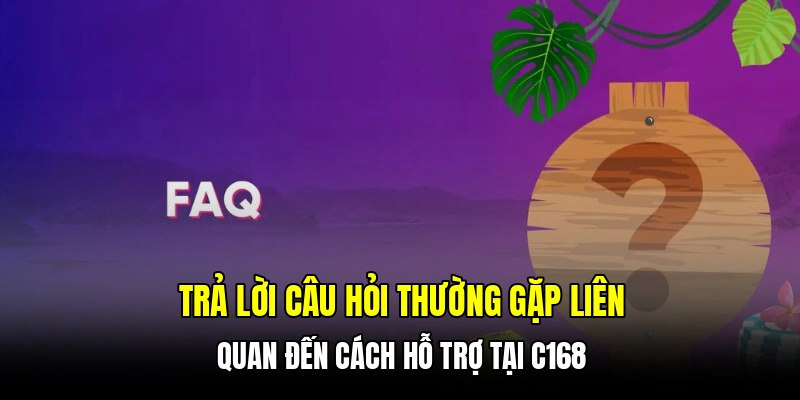 Trả lời câu hỏi thường gặp liên quan đến cách hỗ trợ tại C168